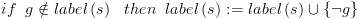 plot:$if\,\,\,g
 \notin label\left( s \right)\,\,\,\,then\,\,\,label\left( s \right): =
 label\left( s \right) \cup \left\{ {\neg g} \right\}$